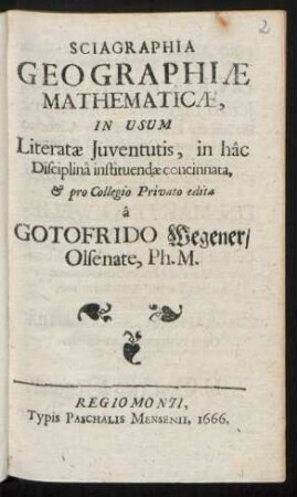 Sciagraphia Geographiae Mathematicae : In Usum Literatae Iuventutis, in hac Disciplina instituendae concinnata, & pro Collegio Privato edita