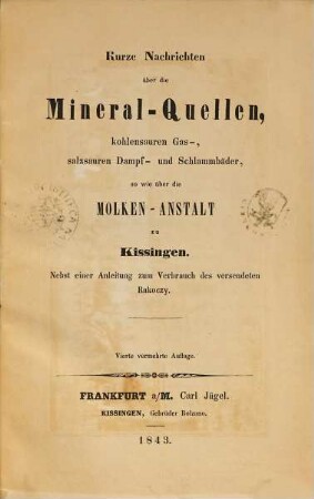 Kurze Nachrichten über die Mineral-Quellen, kohlensauren Gas-, salzsauren Dampf- und Schlammbäder so wie über die Molken-Anstalt zu Kissingen : Nebst einer Aneitung. zum Verbrauch des versendeten Rakoczy