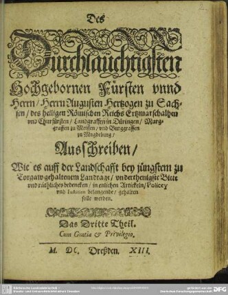 Des Dürchlaüchtigsten Hochgebornen Fürsten vnnd Herrn, Herrn Augusten Hertzogen zu Sachsen ... Ausschreiben, Wie es auff der Landschafft bey jüngstem zu Torgaw gehaltenem Landtage, vnderthenigste Bitte vnd räthliches bedencken, in etzlichen Artickeln, Policey vnd Iustitien belangende, gehalten solle werden : Das Dritte Theil ; [Vnd geben in vnser Stadt Dreszden, den Achzehenden Monatstag Maij im Tausent Fünffhundert vnd im Drey vnd achtzigisten Jahre]