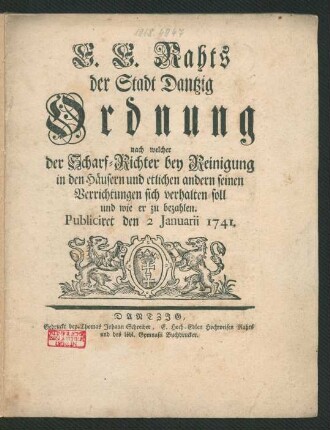E. E. Rahts der Stadt Dantzig Ordnung nach welcher der Scharf-Richter bey Reinigung in den Häusern und etlichen andern seinen Verrichtungen sich verhalten soll und wie er zu bezahlen : Publiciret den 2 Ianuarii 1741.