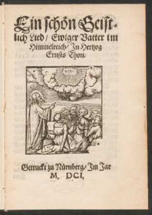 Ein schön Geistlich Lied/ Ewiger Vatter im Himmelreich : In Hertzog Ernsts Thon