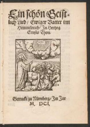 Ein schön Geistlich Lied/ Ewiger Vatter im Himmelreich : In Hertzog Ernsts Thon