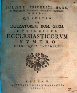 Philippi Friderici Hane ... Quaestio an Imperatorem Rom. Germ. e principum ecclesiasticorum numero eligi, quid impediat?