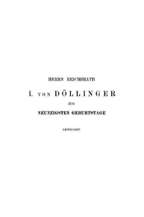 Herrn Reichsrath I. von Döllinger zum Neunzigsten Geburtstage Gewidmet.