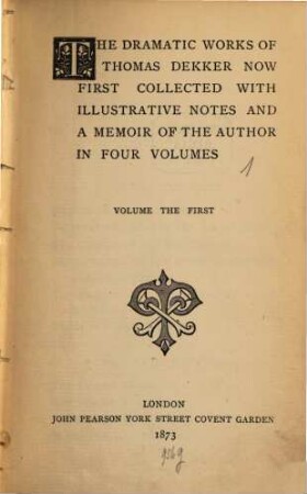 The dramatic works of Thomas Dekker : now first collected with illustrative notes and a memoir of the author in four volumes. 1