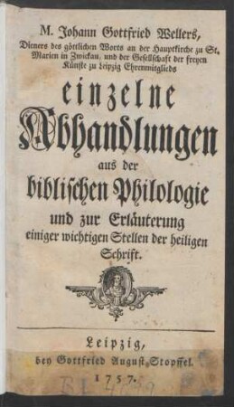 M. Johann Gottfried Wellers, Dieners des göttlichen Worts an der Hauptkirche zu St. Marien in Zwickau, und der Gesellschaft der freyen Künste zu Leipzig Ehrenmitglieds einzelne Abhandlungen aus der biblischen Philologie und zur Erläuterung einiger wichtigen Stellen der heiligen Schrift