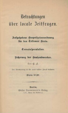 Betrachtungen über locale Zeitfragen. : Aufgehobene Baupolizeiverordnung für den Teltower Kreis, Terrainspeculation, Sicherung der Bauhandwerker