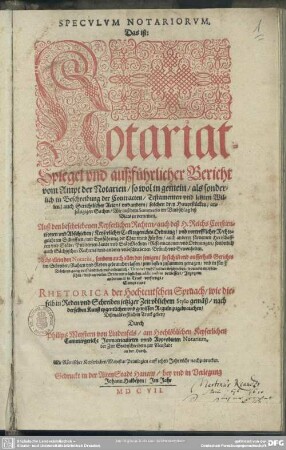 Speculum notariorum, das ist: Notariat-Spiegel und außführlicher Bericht vom Ampt der Notarien ...
