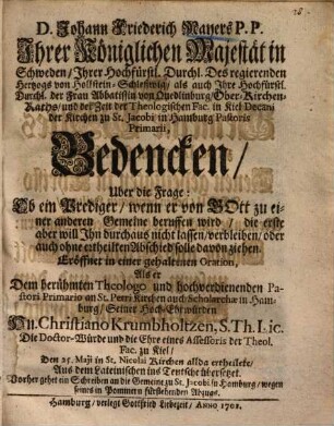Johann Friederich Mayers ... Bedencken uber die Frage: ob ein Prediger, wenn er von Gott zu einer andern Gemeinde beruffen wird ... auch ohne ertheilten Abschied solle davon ziehen : eröffnet in einer gehaltenen Oration, als er dem berühmten Theologo ... Christiano Krumbholtzen die Doctor-Würde ... ertheilete