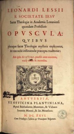 Opuscula quibus pleraque sacrae theologiae mysteria explicantur, et vitae rectè instituendae praecepta traduntur