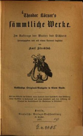 Theodor Körner's sämmtliche Werke : Im Auftrage der Mutter des Dichters herausgegeben und mit einem Vorwort begleitet von Karl Streckfuss. Mit dem Bildnisse des Dichters, 1 Facsimile seiner Handschrift einer Abbildung seiner Grabstätte in Farbendruck und einem Holzschnitt nach einer Zeichnung des ... Ed. Bendemann