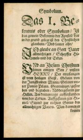 Das I. Bekentnis oder Symbolum/ Ist das gemein Bekentnis der Apostel/ darin der grund gelegt ist des Christlichen glaubens ...
