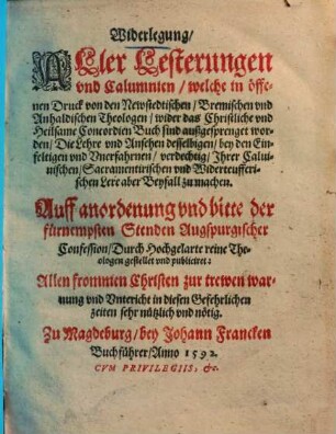 Widerlegung, aller Lesterungen und Calumnien, welche in offenem Druck von den Newstedtischen, Bremischen und Anhaldischen Theologen wider das christliche und heilsame Concordien Buch sind außgesprenget worden, die Lehre und Ansehen desselbigen, bey den Einfeltigen und Unerfahrnen, verdechtig, ihrer calvinischen, sacramentirischen und widerteufferischen Lere aber Beyfall zu machen