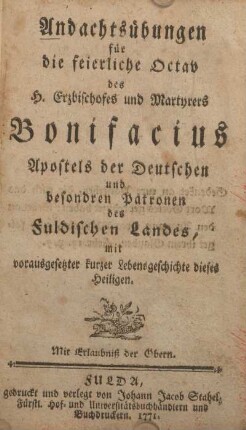 Andachtsübungen für die feierliche Octav des H. Erzbischofes und Martyrers Bonifacius Apostels der Deutschen und besondren Patronen des Fuldischen Landes, mit vorausgesetzter kurzer Lebensgeschichte dieses Heiligen