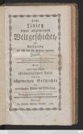 Erste Linien einer allgemeinen Weltgeschichte : zur Anführung der sich auf die Historie legenden Jugend ; Aus dem Französischen übersetzt ; Nebst einer beygefügten chronologischen Tafel von der allgemeinen Geschichte der vornehmsten Völker des Erdbodens