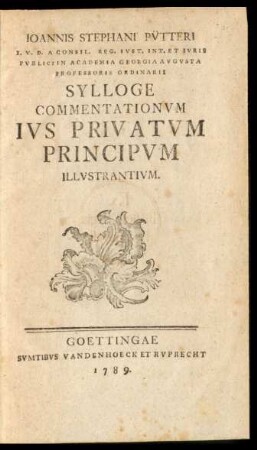 Joannis Stephani Pütteri I. U. D. A Consil. Reg. Iust. Int. Et Iuris Publici In Academia Georgia Augusta Professoris Ordinarii Sylloge Commentationum Ius Privatum Principum Illustrantium