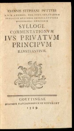 Joannis Stephani Pütteri I. U. D. A Consil. Reg. Iust. Int. Et Iuris Publici In Academia Georgia Augusta Professoris Ordinarii Sylloge Commentationum Ius Privatum Principum Illustrantium