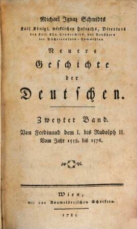Michael Ignaz Schmidts Kais. Königl. wirklichen Hofraths, Directors des Kais. Kön. Hausarchivs, und der Büchercensur Commission-Beysitzers Neuere Geschichte der Deutschen, 2. Von Ferdinand dem I. bis Rudolph II. : Vom Jahr 1558. bis 1576.