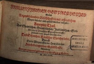 Frauenzimmer Gesprechspiele, so bey Ehr- und Tugendliebenden Gesellschaften, mit nutzlicher Ergetzlichkeit, beliebet und geübet werden mögen : Aus Italiänischen, Frantzösischen und Spanischen Scribenten angewiesen, und jetzund ausführlicher auf sechs Personen gerichtet, und mit einer neuen Zugabe gemehret, 2. 1657. Zweyter Theil