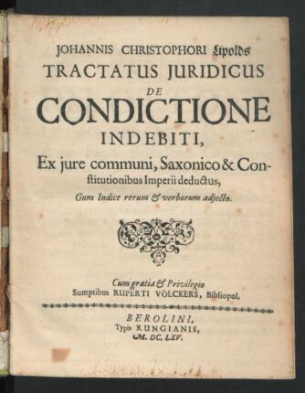 Johannis Christophori Lipolds Tractatus Iuridicus De Condictione Indebiti : Ex iure communi, Saxonico & Constitutionibus Imperii deductus ; Gum Indice rerum & verborum adiecto