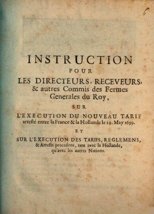 Instruction pour les Directeurs ... des fermes generales du Roy sur l'Execution du nouveau Tarif : arresté entre la France et la Hollande le 29. May 1699