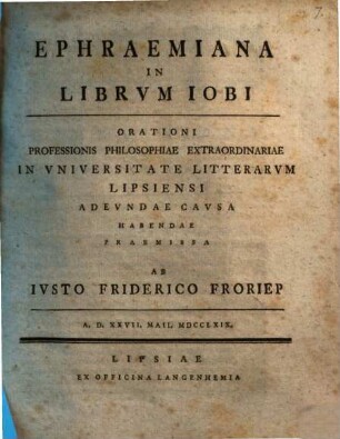 Ephraemiana In Librvm Iobi : Orationi Professionis Philosophiae Extraordinariae In Vniversitate Litterarvm Lipsiensi Adevndae Cavsa Habendae Praemissa Ab Ivsto Friderico Froriep : A.D. XXVII. Maii. MDCCLXIX