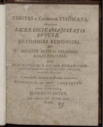Veritas a Calumniis Vindicata, Seu ex Parte Sacrae Regiae Maiestatis Sueciae Iustissimum Responsum, Quo Nefandae Artes Et Calumniae Regis Poloniae, Quibus Iniustissimum, & Divinis Humanisque Iuribus Maxime Detestabile, Bellum Infucare Nititur, Et contra pacta conventa, praestitumque iuramentum, Reipublicae, cui praeest, Libertatem Si poterit, Simul Opprimere, Manifestantur