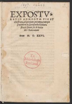 EXPOSTV-||LATIO ADMODVM PIA ET || Christiana, ad quendam amicum parum pie || sentientem de sacrosancta Euchari=||stia et sinaxi, D. ERAS=||MI Roterodami ||