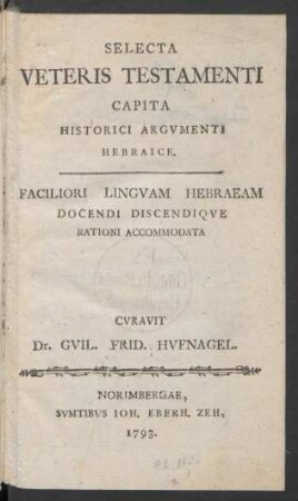 Selecta Veteris Testamenti Capita Historici Argumenti Hebraice : Faciliori Linguam Hebraeam Docendi Discendique Rationi Accomodata