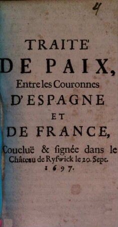 Traitté de Paix entre les Couronnes d'Espagne et de France : conclue & signée dans le Chateau de Ryswick le 20 Sept. 1697