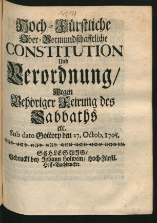 Hoch-Fürstliche Ober-Vormundschafftliche Constitution Und Verordnung Wegen Gehöriger Feirung des Sabbaths etc. : Sub dato Gottorp den 27. Octob, 1705.