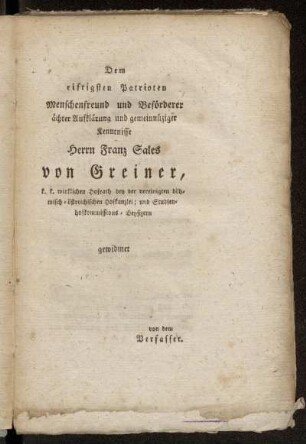 Dem eifrigsten Patrioten, Menschenfreund und Beförderer ächter Aufklärung...Herrn Franz Sales von Greiner,...gewidmet.