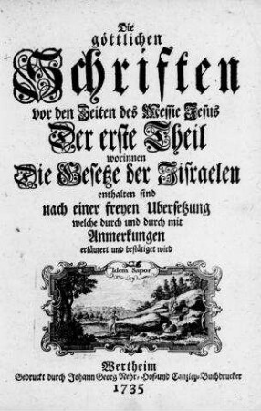Die göttlichen Schriften vor den Zeiten des Messie Jesus : 1. Worinnen die Gesetze d. Jisraelen enthalten sind nach einer freyen Übersetzung welche durch u. durch mit Anmerkungen erläut. u. bestätiget wird