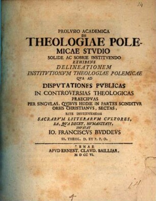Prolvsio Academica De Theologiae Polemicae Stvdio Solide Ac Sobrie Institvendo Exhibens Delineationem Institvtionvm Theologiae Polemica