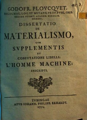 Godofr. Plovcqvet Philos. Mag. Log. Et Metaph. Prof. Pvbl. Ord. Regiae Scient. Academ. Berolin. Membri, Dissertatio De Materialismo : Cum Supplementis Et Confutatione Libelli: L'Homme Machine: Inscripti