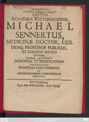 Rector Academiae Wittebergensis, Michael Sennertus, Medicinae Doctor, Eiusdemq[ue] Professor Publicus, Et Collegii Medici Senior, Civibus Academicis Donorum Et Beneficiorum Paschalium Primitias Sanctissimas, Et Messem Bonorum Copiosissimam Precatur!