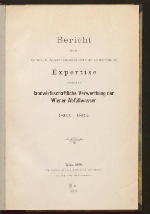 Bericht über die vom K. K. Ackerbauministerium einberufene Expertise betreffend die landwirthschafliche Verwerthung der Wiener Abfallwässer : 1893 - 1894