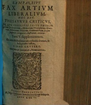 Lampas, Sive Fax Artium Liberalium, Hoc Est, Thesaurus Criticus : In Quo Infinitis Locis Theologorum, Jurisconsultorum, Medicorum, Philosophorum, Oratorum, Historicorum, Poetarum, Grammaticorum scripta supplentur ..., 5[,2]. Tomi V. supplementum
