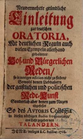 Neuvermehrte gründliche Einleitung zur teutschen Oratoria : Mit deutlichen Reguln auch vielen Exempeln allerhand gehaltener Hof- und bürgerlichen Reden, so in voriger Edition nicht zu finden