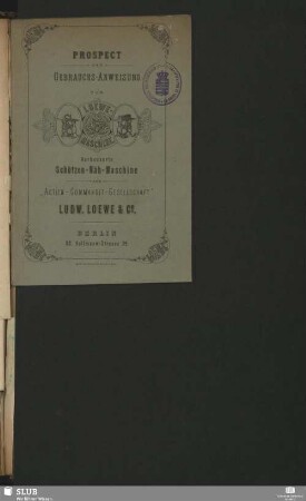 Prospect Und Gebrauchs-Anweisung Zur Loewe-Maschine. Verbesserte Schützen-Näh-Maschine Der "Actien-Commandit-Gesellschaft" Ludw. Loewe & Co,