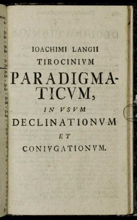 Ioachimi Langii Tirocinium Paradigmaticum, in Usum Declinationum et Coniugationum.