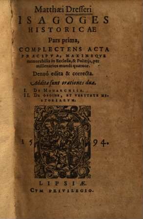 Matthaei Dresseri Isagoges historicae pars ..., Pars prima. Complectens acta praecipua, maximeque memorabilia in ecclesia, & politiis, per millenarios mundi quatuor : addita sunt orationes duae, I. De monarchiis, II. De ordine, et veritate historiarum