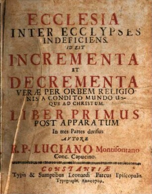 Ecclesia Inter Ecclypses Indeficiens. Id Est Incrementa Et Decrementa Verae Per Orbem Religionis A Condito Mundo Usque Ad Christum, 1. Post Apparatum : In tres Partes divisus
