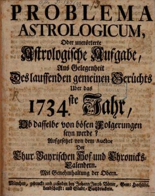 Problema Astrologicum, Oder unerörtete Astrologische Aufgabe, Aus Gelegenheit Des lauffenden gemeinen Gerüchts Uber das 1734.ste Jahr, Ob dasselbe von bösen Folgerungen seyn werde?