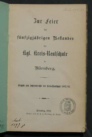 Zur Feier des fünfzigjährigen Bestandes der Kgl. Kreis-Realschule in Nürnberg : Beigabe zum Jahresberichte der Kreis-Realschule 1882/1883