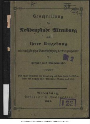 Beschreibung der Residenzstadt Altenburg und ihrer Umgebung : mit durchgängiger Berücksichtigung der Vergangenheit für Fremde und Einheimische. Mit einem Grundriß von Altenburg und dem Laufe der Eisenbahn