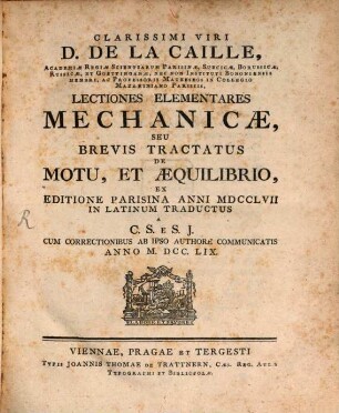 Clarissimi Viri D. De La Caille ... Lectiones Elementares Mechanicae, Seu Brevis Tractatus De Motu, Et Aequilibrio : Ex Editione Parisina Anni MDCCLVII In Latinum Traductus