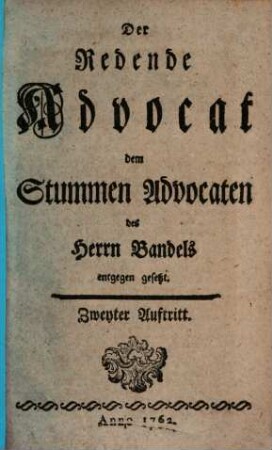 Der redende Advocat dem stummen Advocaten des Herrn Bandels entgegen gesetzt. 2. 1762