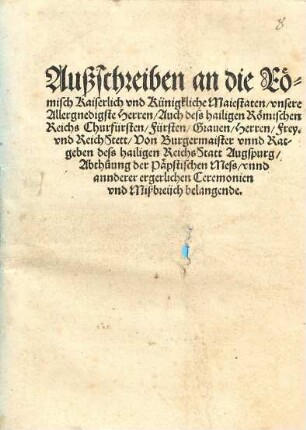 Außschreiben an die Roemisch Kaiserlich vnd Künigkliche Maiestaten vnsere Allergnedigste Herren Auch dess hailigen Roemischen Reichs Churfürsten Fürsten Grauen Herren Frey. vnd Reich Stett Von Burgermaister vnnd Ratgeben dess hailigen ReichsStatt Augspurg Abthůung der Paepstischen Mess vnnd annderer ergerlichen Ceremonien vnd Mißbreüch belangende