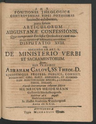 Positiones Theologicae Controversias Fidei Potissimas succincte exhibentes ... Disputatio XVIII. eaq[ue] Secunda Ex Art. V. De Ministerio Verbi Et Sacramentorum : ... ad d. Augusti ... In ... Academia Wittebergensi Anno MDCLI.